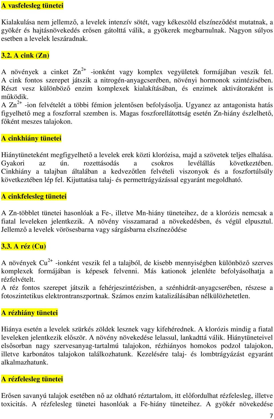 A cink fontos szerepet játszik a nitrogén-anyagcserében, növényi hormonok szintézisében. Részt vesz különböző enzim komplexek kialakításában, és enzimek aktivátoraként is működik.