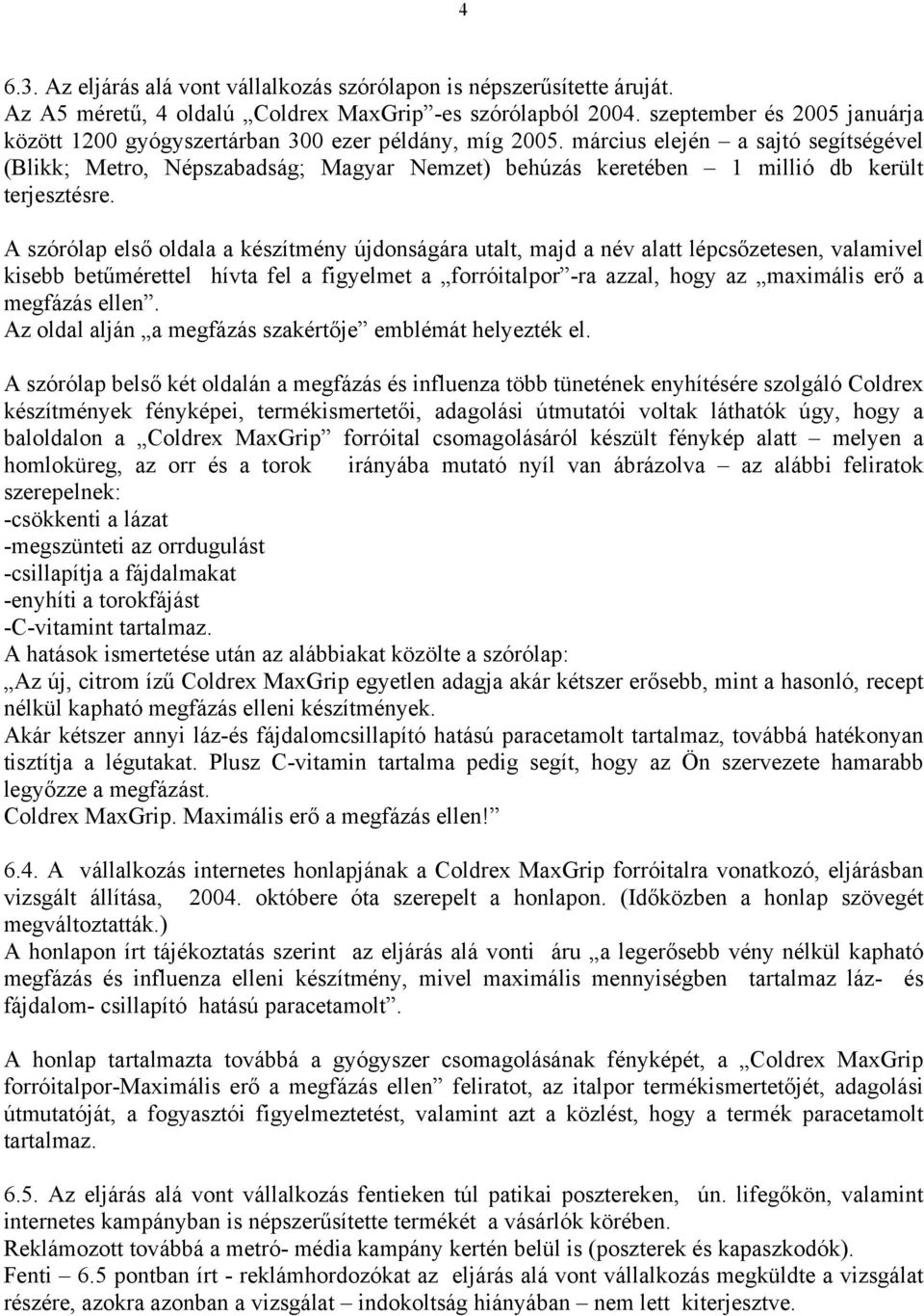 március elején a sajtó segítségével (Blikk; Metro, Népszabadság; Magyar Nemzet) behúzás keretében 1 millió db került terjesztésre.