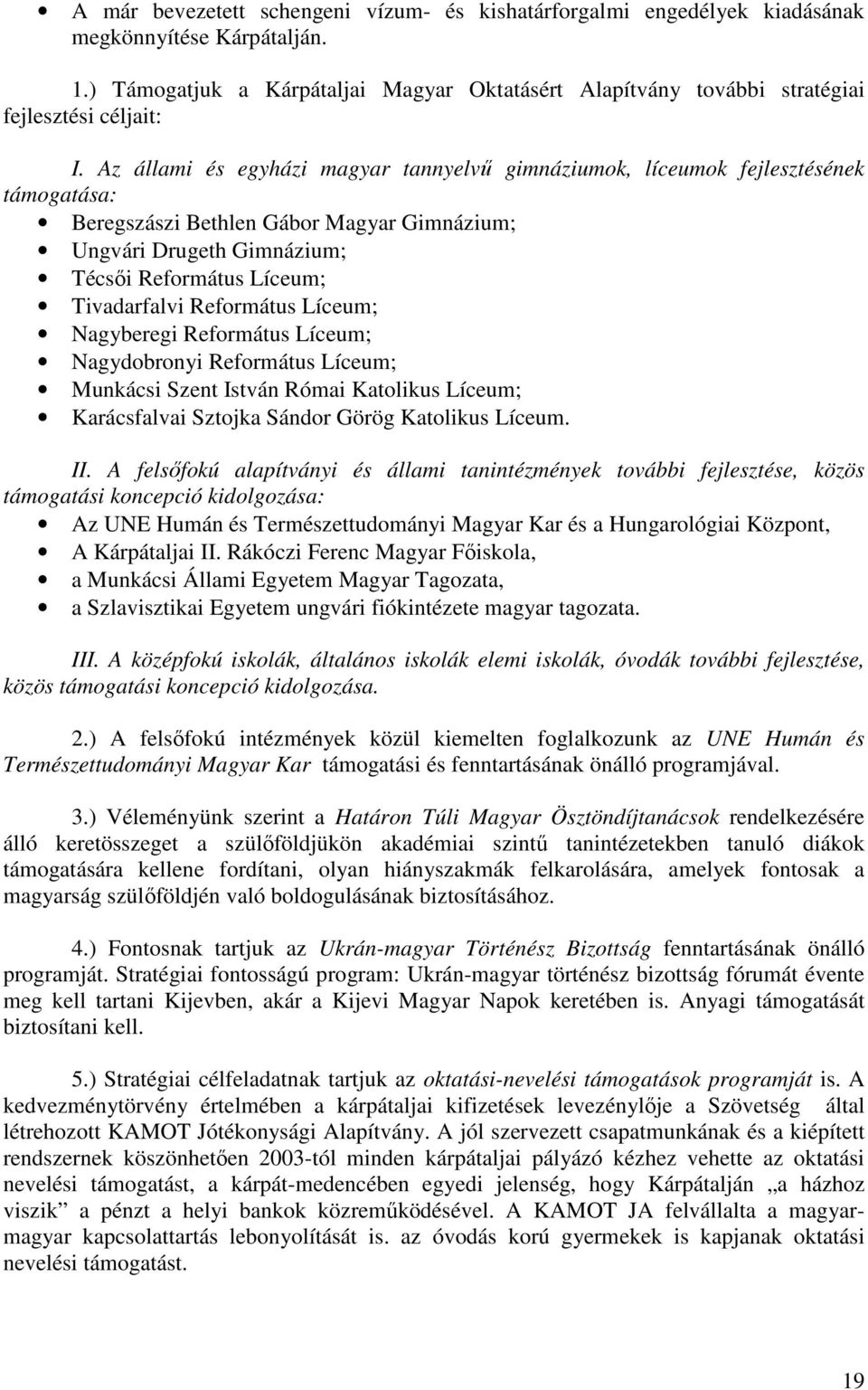 Az állami és egyházi magyar tannyelvű gimnáziumok, líceumok fejlesztésének támogatása: Beregszászi Bethlen Gábor Magyar Gimnázium; Ungvári Drugeth Gimnázium; Técsői Református Líceum; Tivadarfalvi