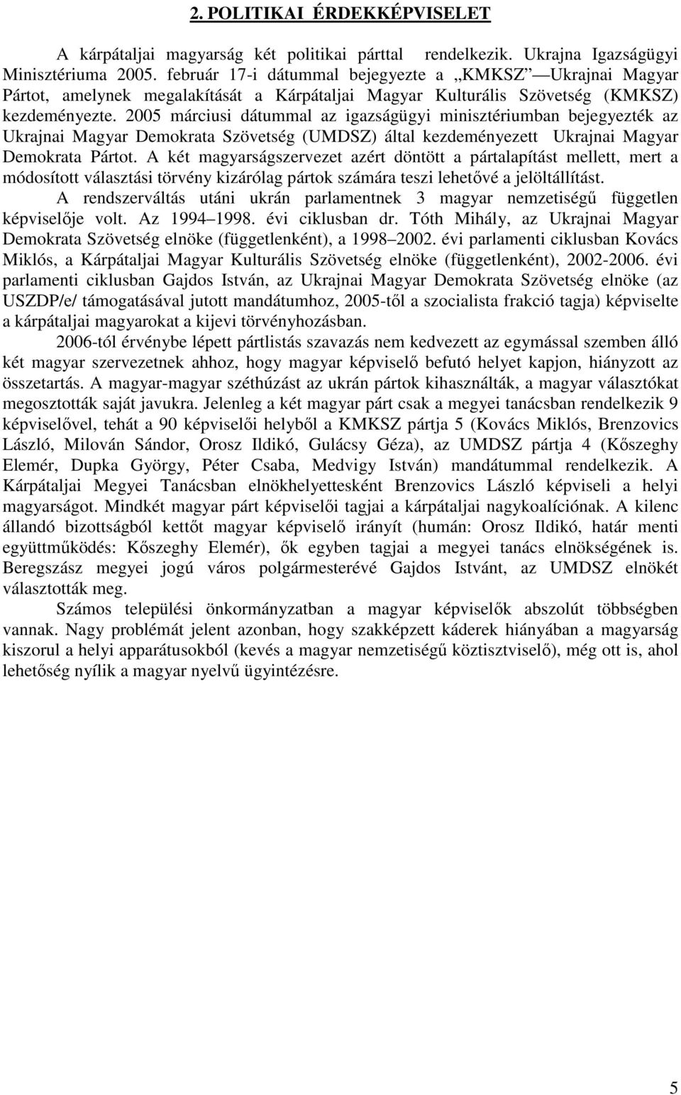 2005 márciusi dátummal az igazságügyi minisztériumban bejegyezték az Ukrajnai Magyar Demokrata Szövetség (UMDSZ) által kezdeményezett Ukrajnai Magyar Demokrata Pártot.