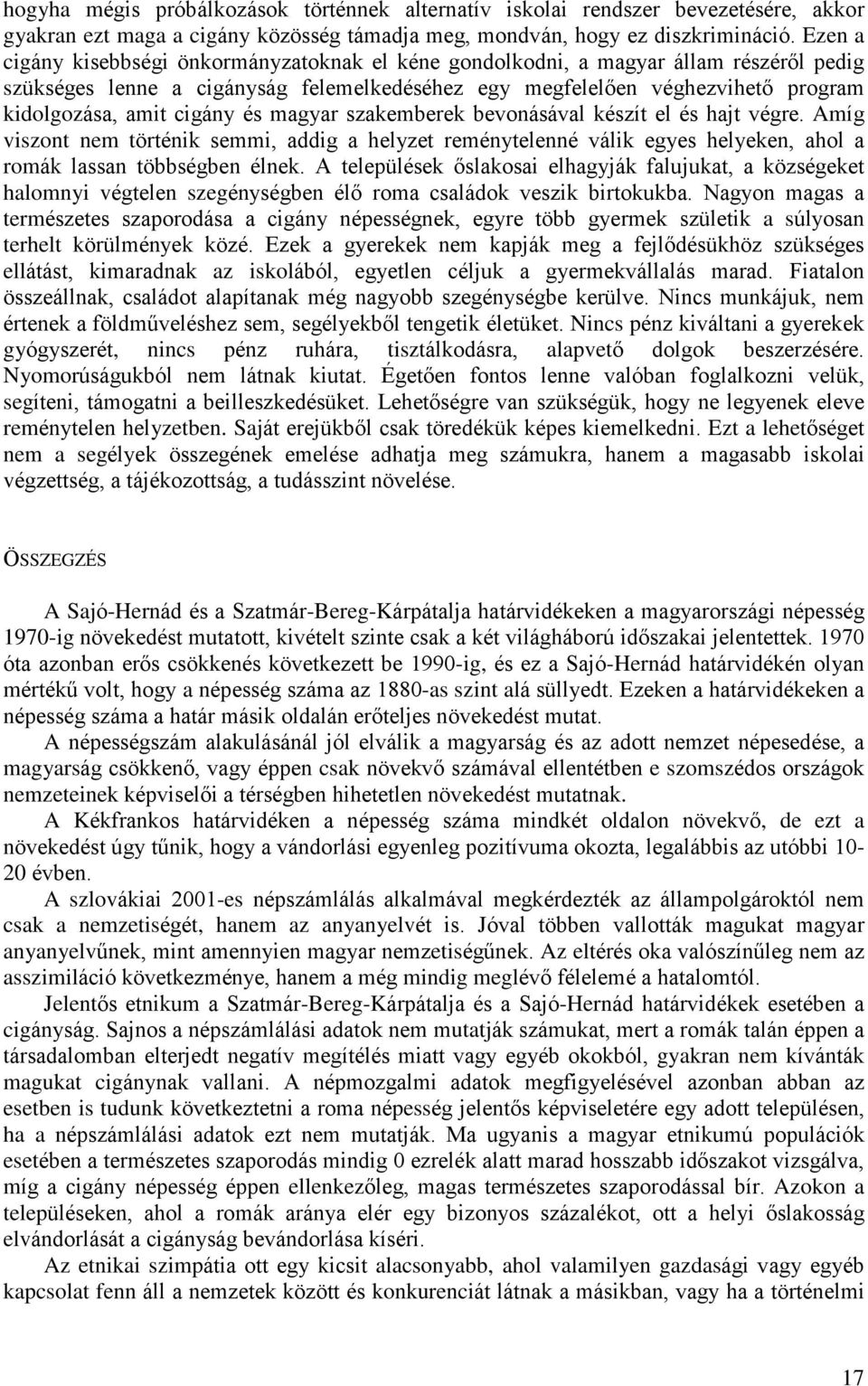 cigány és magyar szakemberek bevonásával készít el és hajt végre. Amíg viszont nem történik semmi, addig a helyzet reménytelenné válik egyes helyeken, ahol a romák lassan többségben élnek.