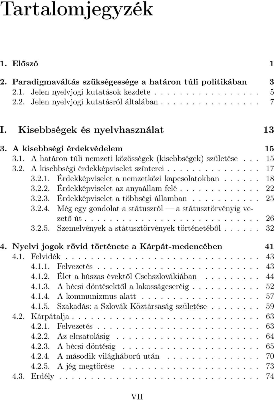 ..... 18 3.2.2. Érdekképviselet az anyaállam felé............. 22 3.2.3. Érdekképviselet a többségi államban........... 25 3.2.4. Még egy gondolat a státuszról a státusztörvényig vezető út............................ 26 3.