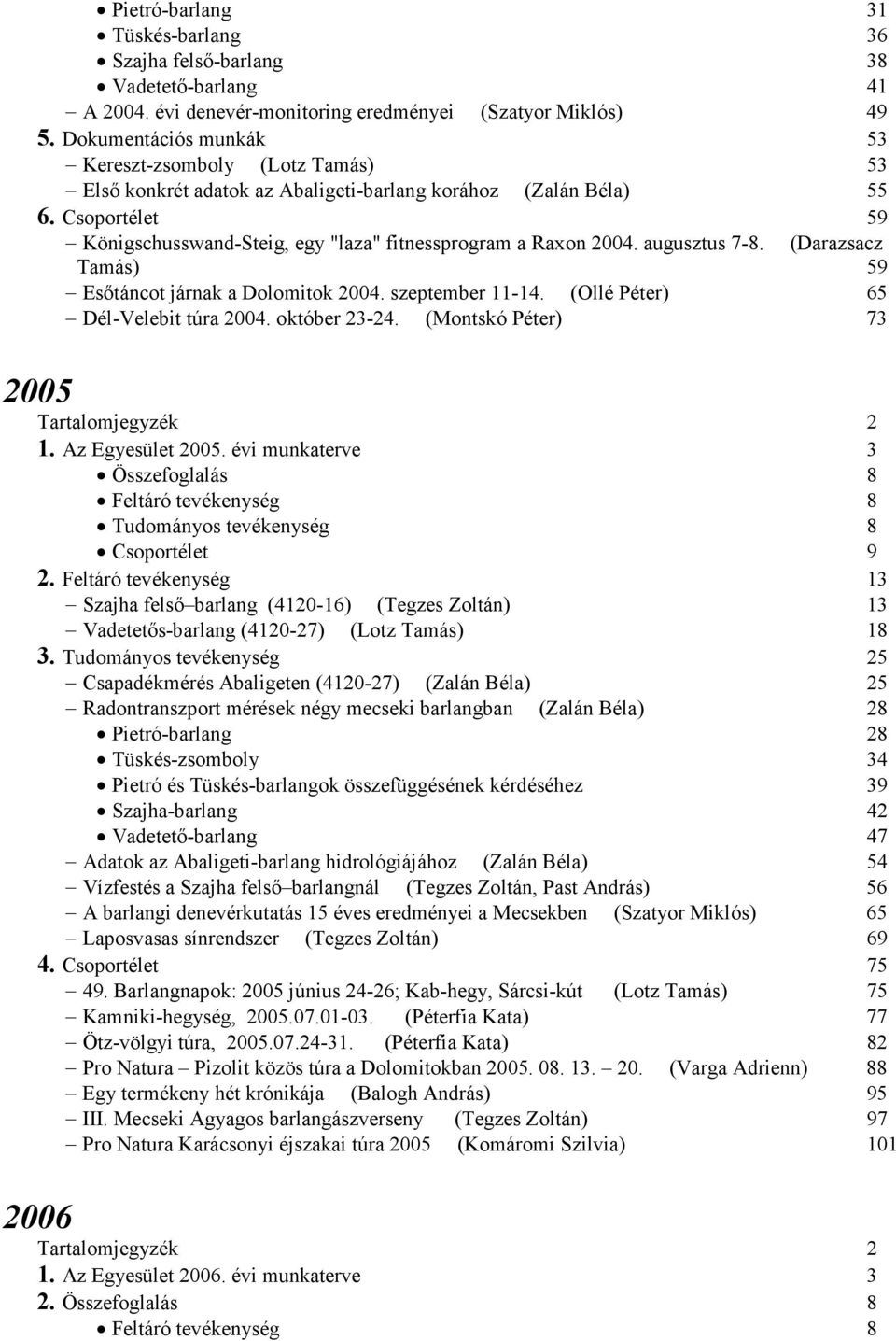 Csoportélet 59 Königschusswand-Steig, egy "laza" fitnessprogram a Raxon 2004. augusztus 7-8. (Darazsacz Tamás) 59 Esıtáncot járnak a Dolomitok 2004. szeptember 11-14.