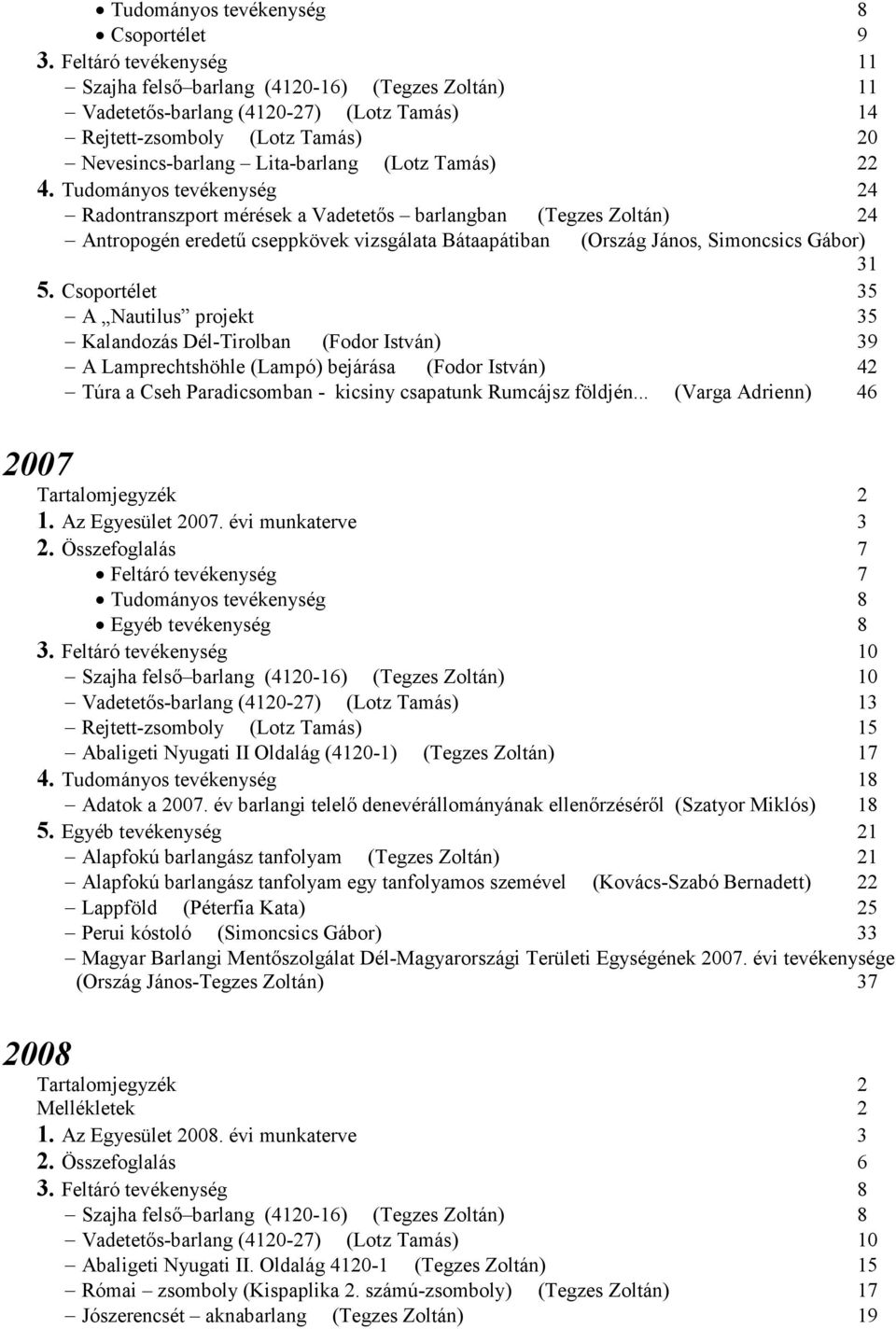 Tudományos tevékenység 24 Radontranszport mérések a Vadetetıs barlangban (Tegzes Zoltán) 24 Antropogén eredető cseppkövek vizsgálata Bátaapátiban (Ország János, Simoncsics Gábor) 31 5.