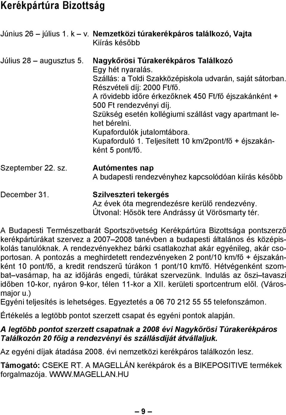 A rövidebb időre érkezőknek 450 Ft/fő éjszakánként + 500 Ft rendezvényi díj. Szükség esetén kollégiumi szállást vagy apartmant lehet bérelni. Kupafordulók jutalomtábora. Kupaforduló 1.