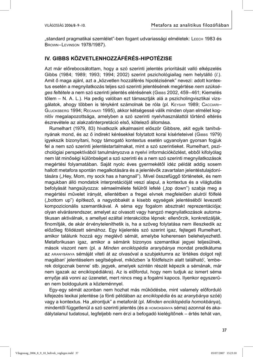 ). Amit ő maga ajánl, azt a közvetlen hozzáférés hipotézisének nevezi: adott kontextus esetén a megnyilatkozás teljes szó szerinti jelentésének megértése nem szükséges feltétele a nem szó szerinti