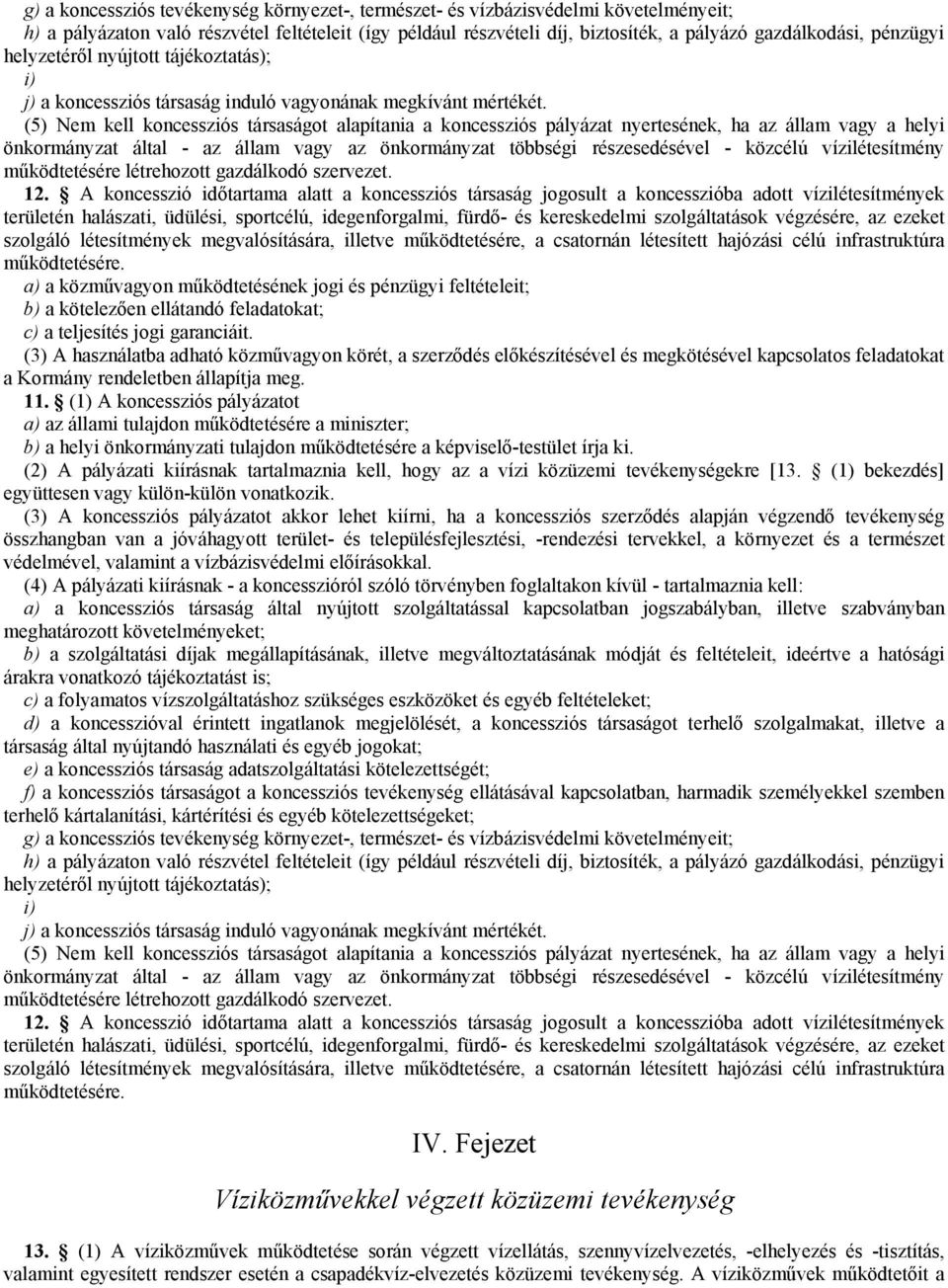 (5) Nem kell koncessziós társaságot alapítania a koncessziós pályázat nyertesének, ha az állam vagy a helyi önkormányzat által - az állam vagy az önkormányzat többségi részesedésével - közcélú