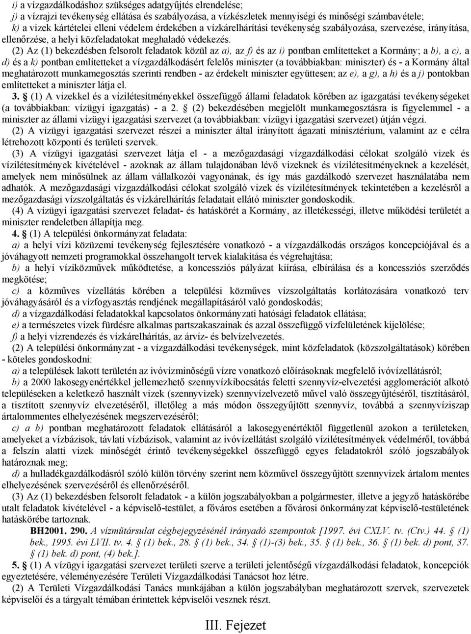 (2) Az (1) bekezdésben felsorolt feladatok közül az a), az f) és az i) pontban említetteket a Kormány; a b), a c), a d) és a k) pontban említetteket a vízgazdálkodásért felelős miniszter (a