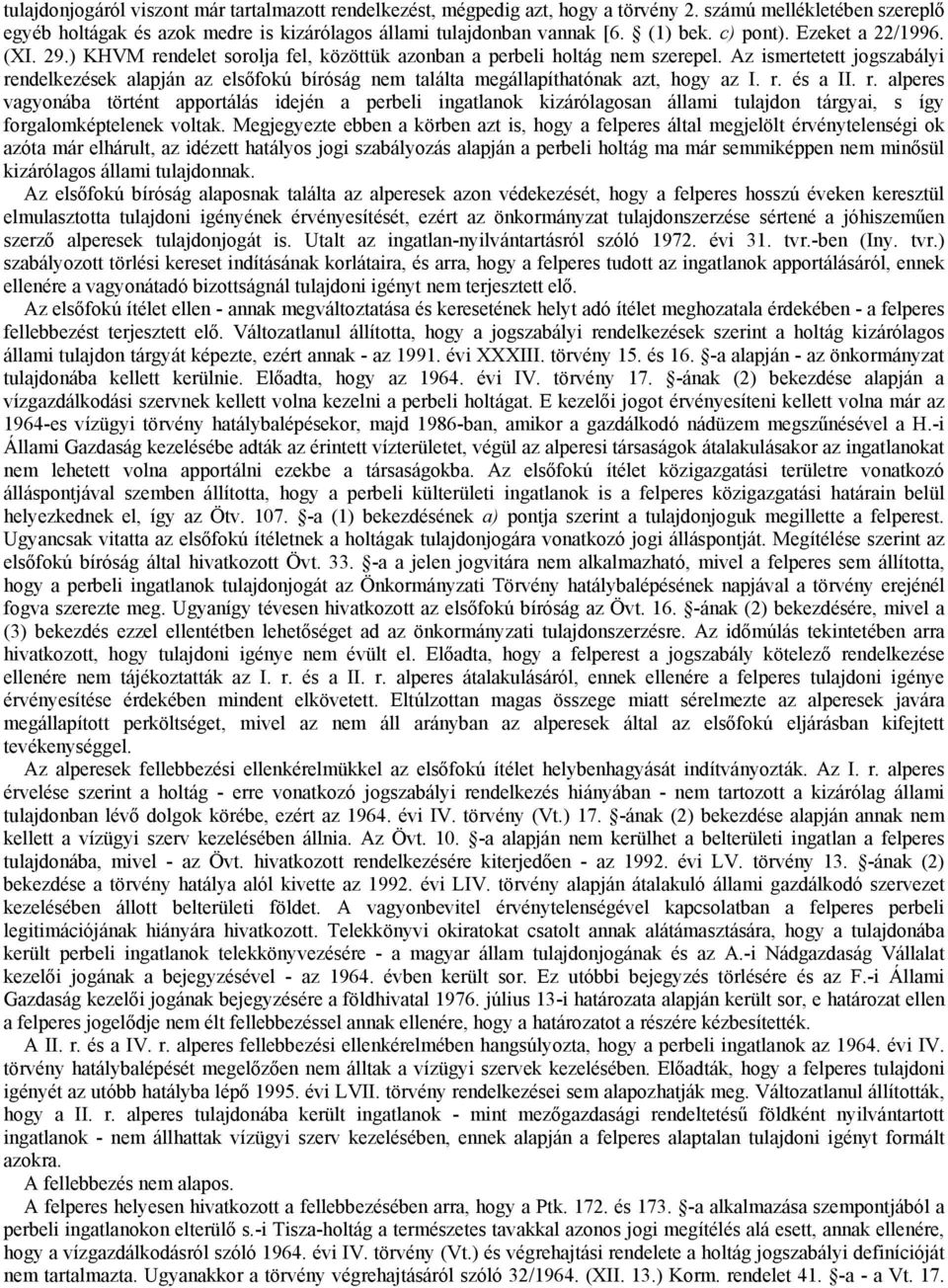 Az ismertetett jogszabályi rendelkezések alapján az elsőfokú bíróság nem találta megállapíthatónak azt, hogy az I. r. és a II. r. alperes vagyonába történt apportálás idején a perbeli ingatlanok kizárólagosan állami tulajdon tárgyai, s így forgalomképtelenek voltak.