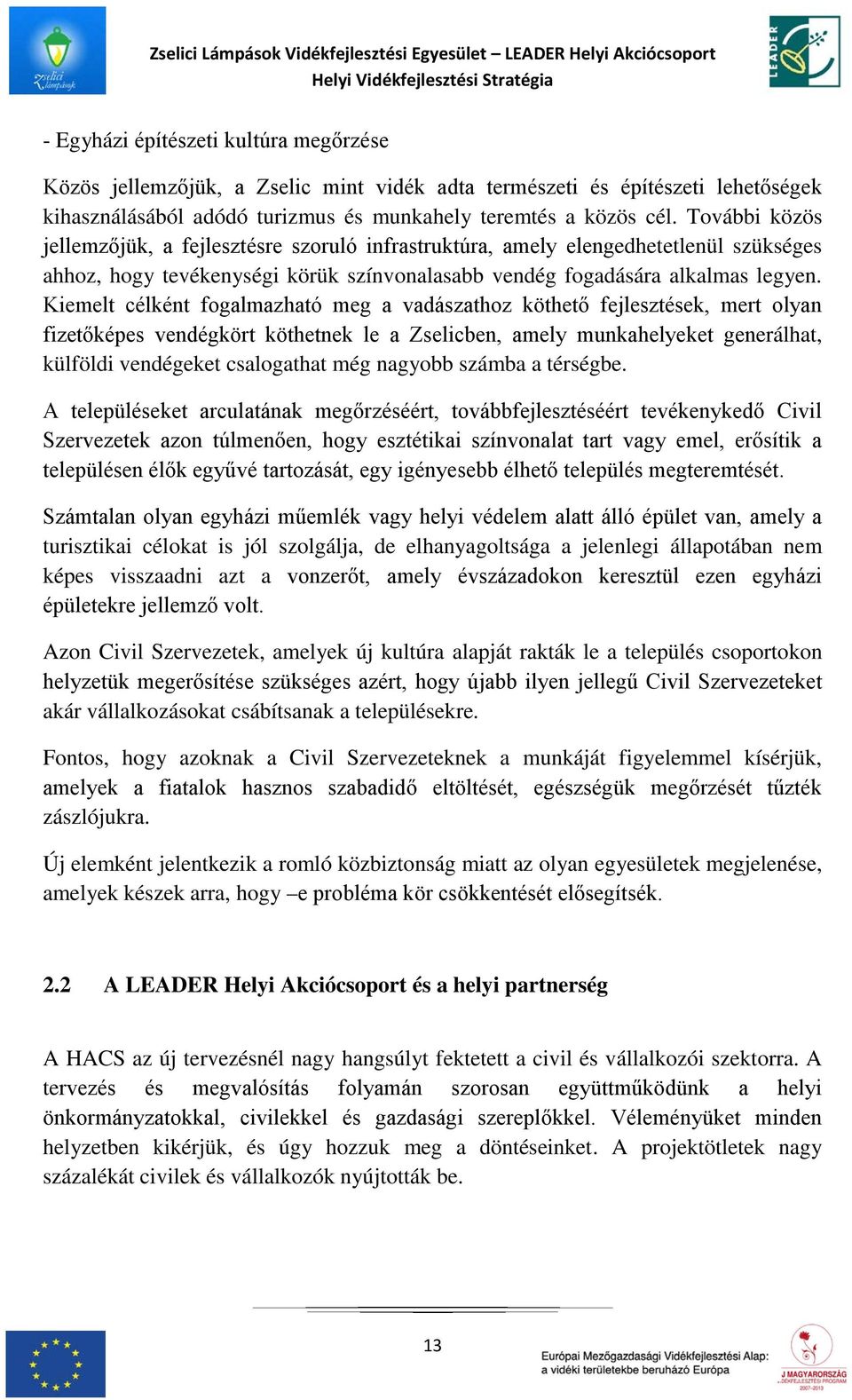 Kiemelt célként fogalmazható meg a vadászathoz köthető fejlesztések, mert olyan fizetőképes vendégkört köthetnek le a Zselicben, amely munkahelyeket generálhat, külföldi vendégeket csalogathat még