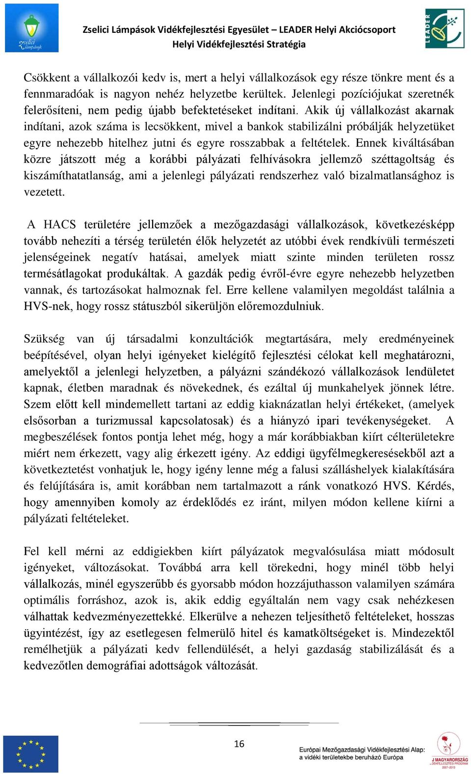 Akik új vállalkozást akarnak indítani, azok száma is lecsökkent, mivel a bankok stabilizálni próbálják helyzetüket egyre nehezebb hitelhez jutni és egyre rosszabbak a feltételek.