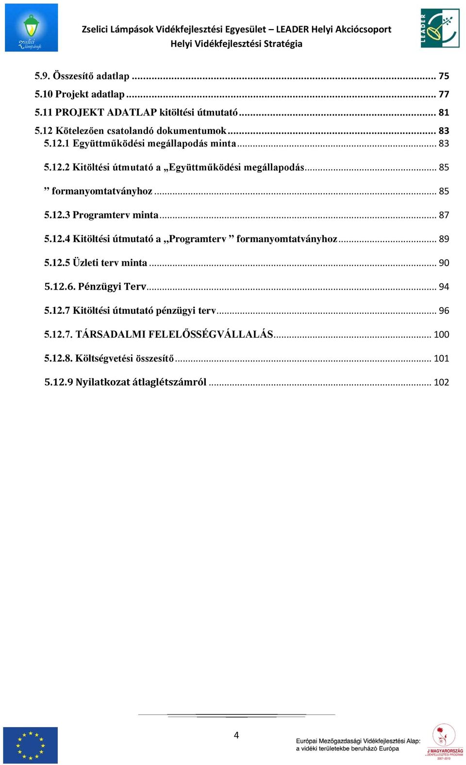 .. 89 5.12.5 Üzleti terv minta... 90 5.12.6. Pénzügyi Terv... 94 5.12.7 Kitöltési útmutató pénzügyi terv... 96 5.12.7. TÁRSADALMI FELELŐSSÉGVÁLLALÁS.