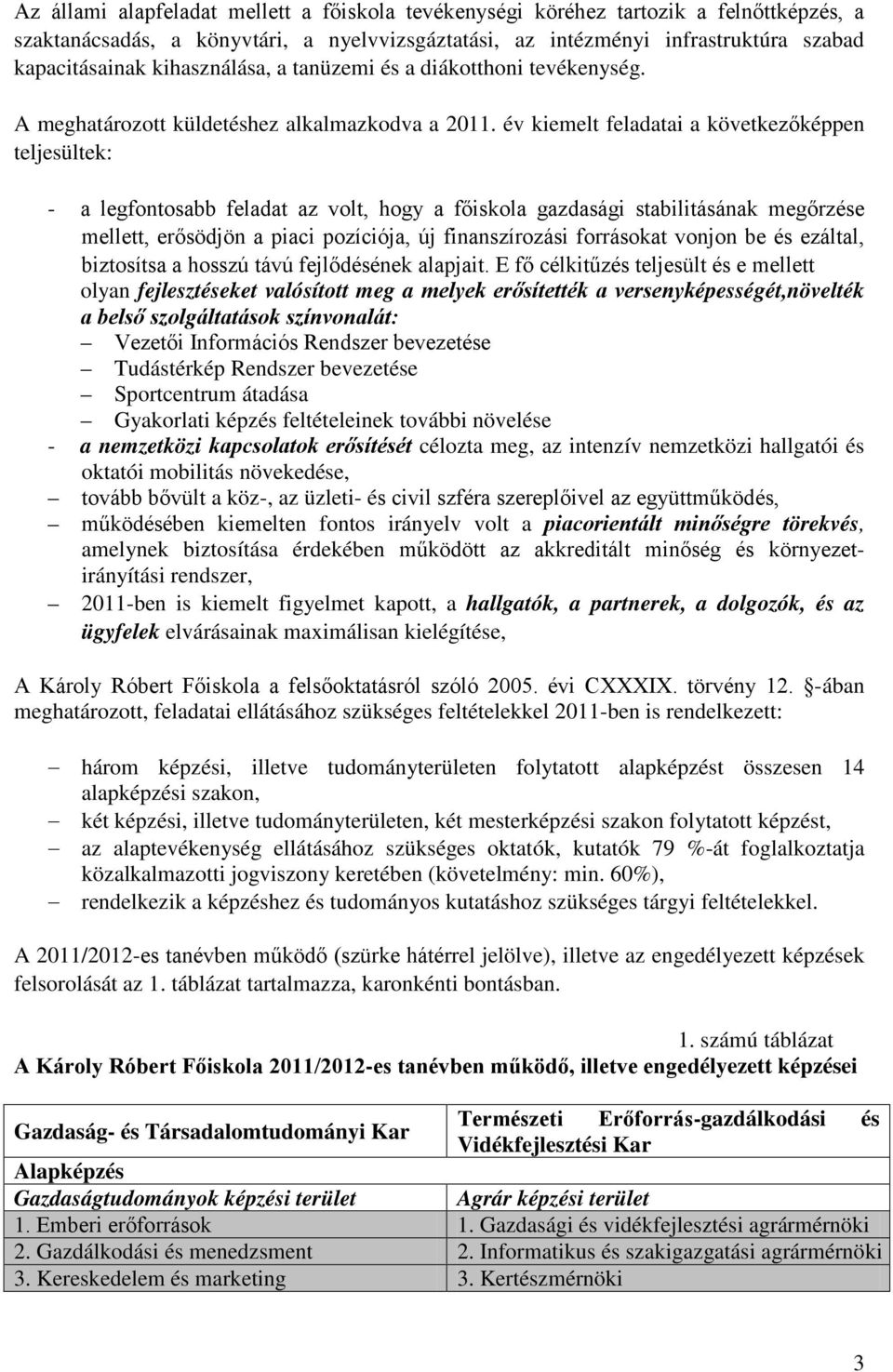 év kiemelt feladatai a következőképpen teljesültek: - a legfontosabb feladat az volt, hogy a főiskola gazdasági stabilitásának megőrzése mellett, erősödjön a piaci pozíciója, új finanszírozási