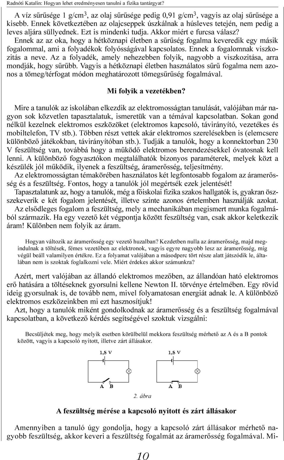 Ennek az az oka, hogy a hétköznapi életben a sûrûség fogalma keveredik egy másik fogalommal, ami a folyadékok folyósságával kapcsolatos. Ennek a fogalomnak viszkozitás a neve.