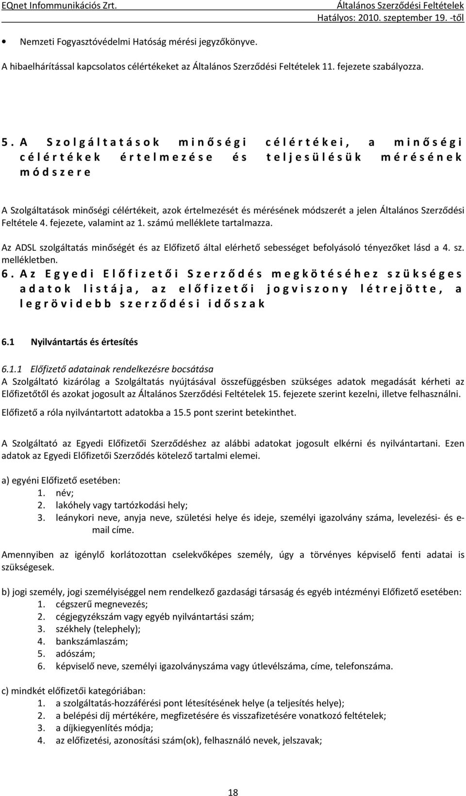 Általános Szerződési Feltétele 4. fejezete, valamint az 1. számú melléklete tartalmazza. Az ADSL szolgáltatás minőségét és az Előfizető által elérhető sebességet befolyásoló tényezőket lásd a 4. sz. mellékletben.