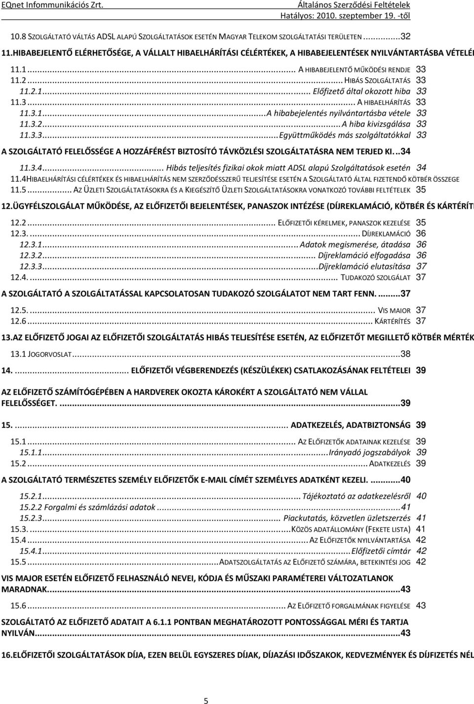 3... A HIBAELHÁRÍTÁS 33 11.3.1... A hibabejelentés nyilvántartásba vétele 33 11.3.2... A hiba kivizsgálása 33 11.3.3... Együttműködés más szolgáltatókkal 33 A SZOLGÁLTATÓ FELELŐSSÉGE A HOZZÁFÉRÉST BIZTOSÍTÓ TÁVKÖZLÉSI SZOLGÁLTATÁSRA NEM TERJED KI.