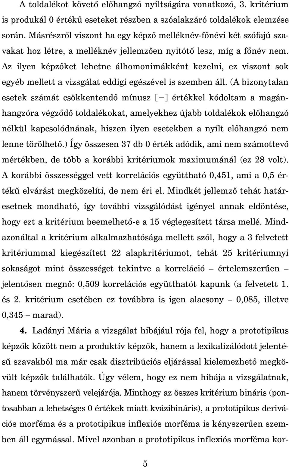 Az ilyen képz ket lehetne álhomonimákként kezelni, ez viszont sok egyéb mellett a vizsgálat eddigi egészével is szemben áll.