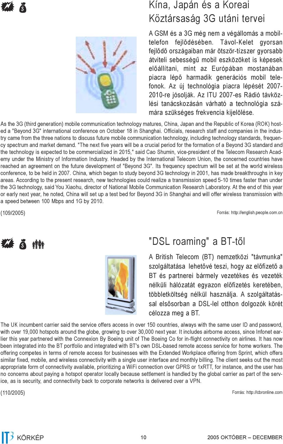 telefonok. Az új technológia piacra lépését 2007-2010-re jósolják. Az ITU 2007-es Rádió távközlési tanácskozásán várható a technológia számára szükséges frekvencia kijelölése.