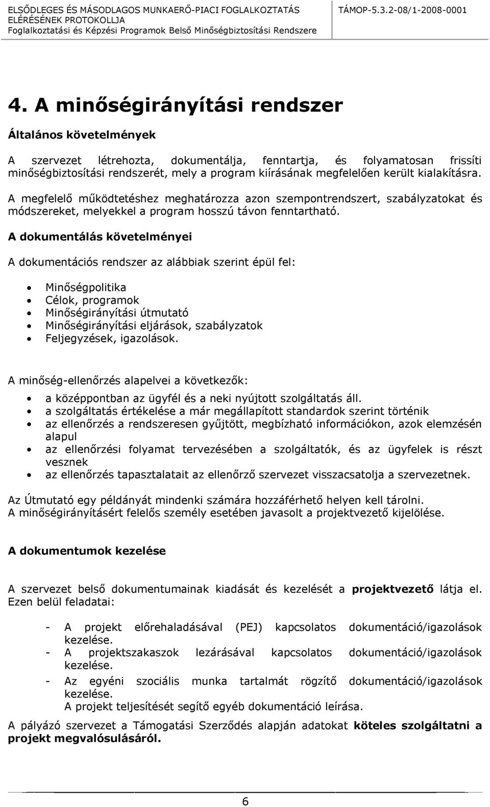 A dokumentálás követelményei A dokumentációs rendszer az alábbiak szerint épül fel: Minőségpolitika Célok, programok Minőségirányítási útmutató Minőségirányítási eljárások, szabályzatok Feljegyzések,