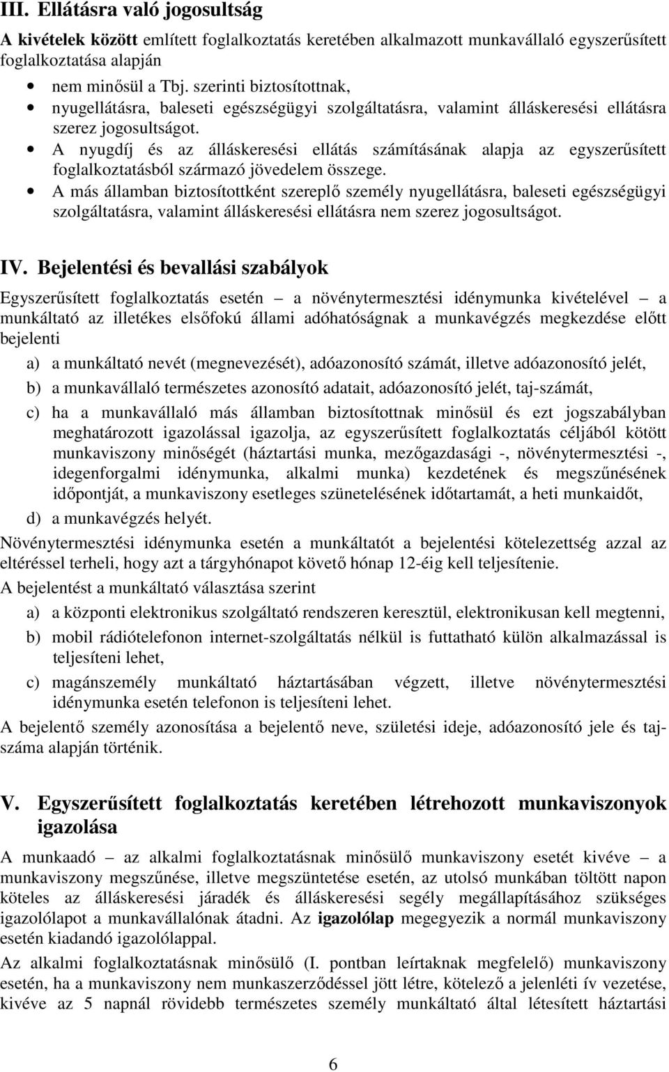 A nyugdíj és az álláskeresési ellátás számításának alapja az egyszerősített foglalkoztatásból származó jövedelem összege.