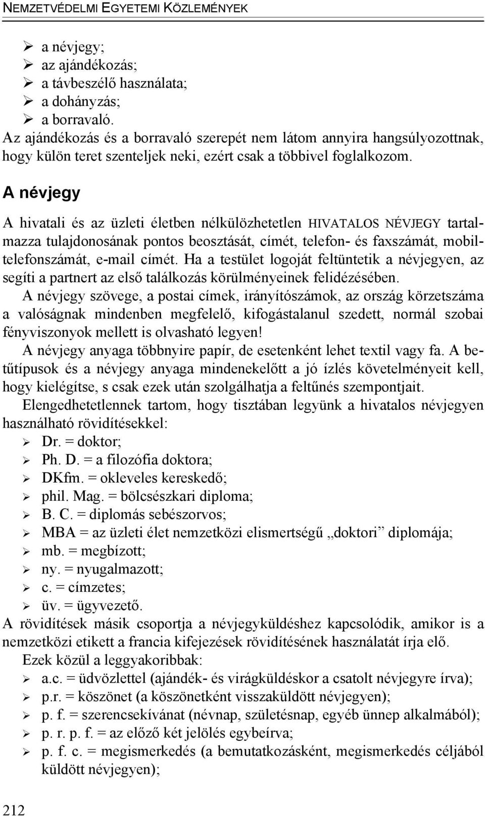 A névjegy A hivatali és az üzleti életben nélkülözhetetlen HIVATALOS NÉVJEGY tartalmazza tulajdonosának pontos beosztását, címét, telefon- és faxszámát, mobiltelefonszámát, e-mail címét.