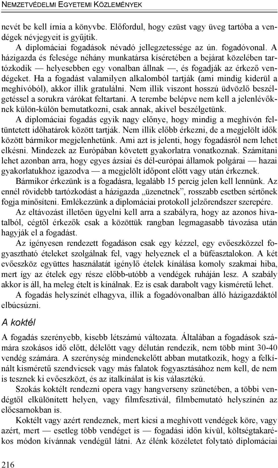 Ha a fogadást valamilyen alkalomból tartják (ami mindig kiderül a meghívóból), akkor illik gratulálni. Nem illik viszont hosszú üdvözlő beszélgetéssel a sorukra várókat feltartani.