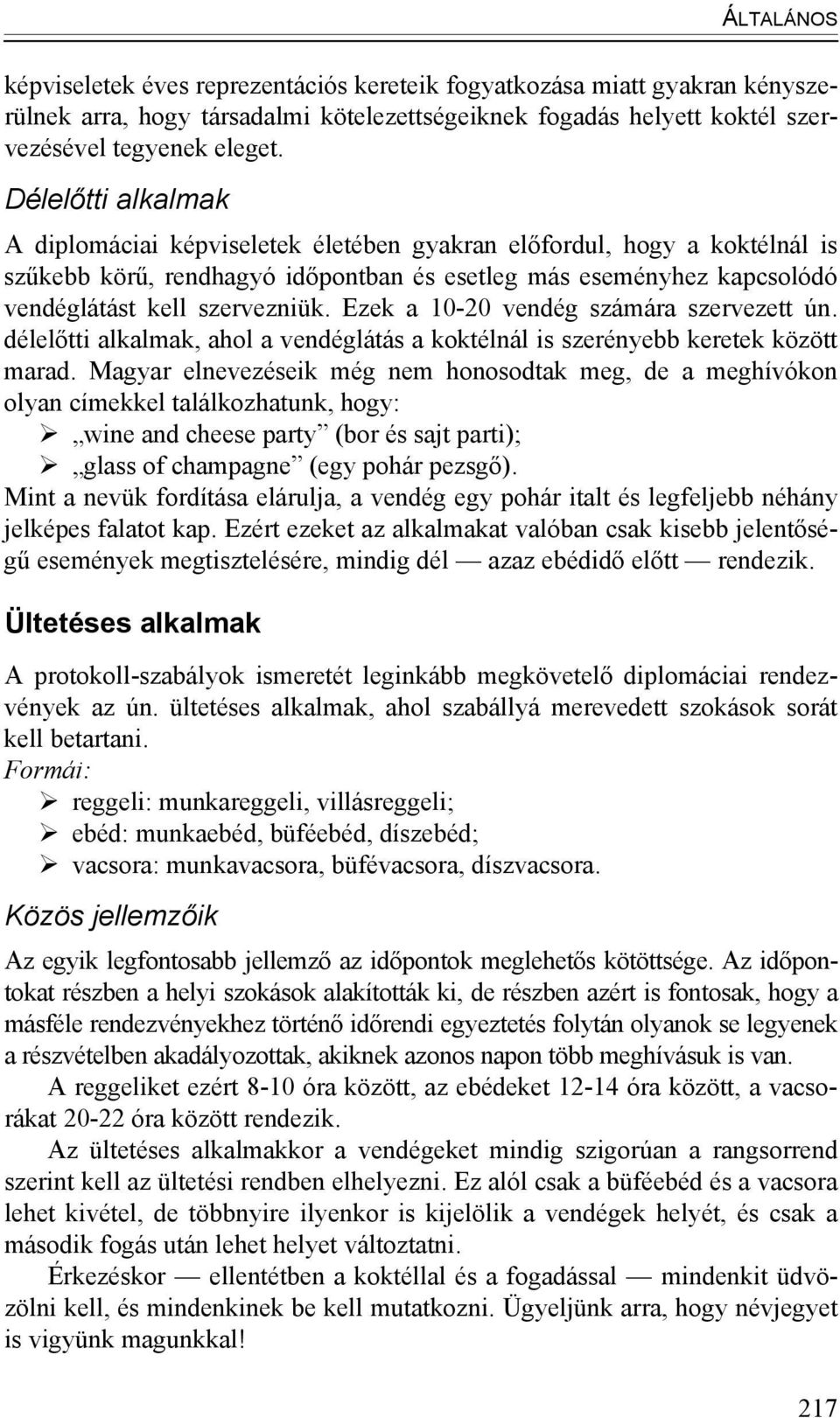 Ezek a 10-20 vendég számára szervezett ún. délelőtti alkalmak, ahol a vendéglátás a koktélnál is szerényebb keretek között marad.