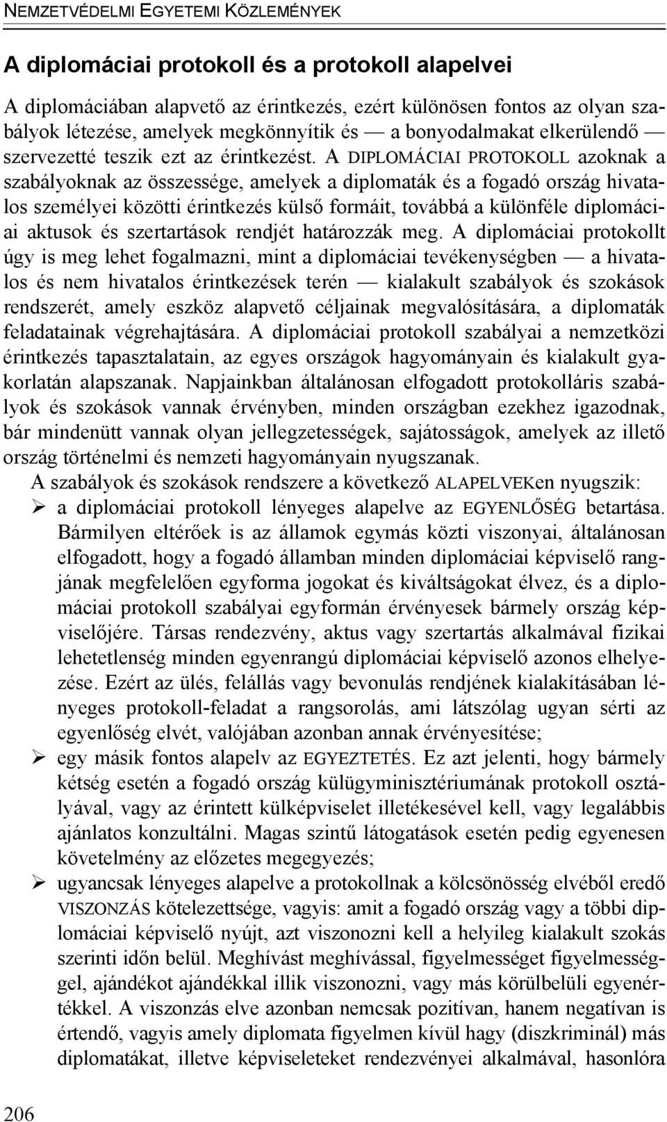 A DIPLOMÁCIAI PROTOKOLL azoknak a szabályoknak az összessége, amelyek a diplomaták és a fogadó ország hivatalos személyei közötti érintkezés külső formáit, továbbá a különféle diplomáciai aktusok és