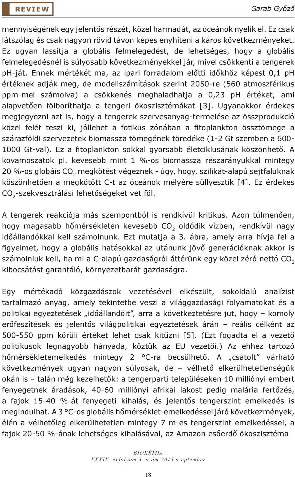 Ennek mértékét ma, az ipari forradalom előtti időkhöz képest 0,1 ph értéknek adják meg, de modellszámítások szerint 2050-re (560 atmoszférikus ppm-mel számolva) a csökkenés meghaladhatja a 0,23 ph