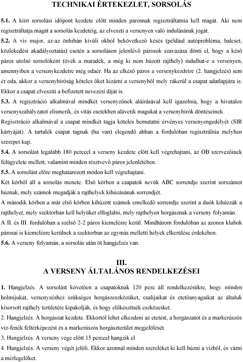 A vis major, az-az önhibán kívüli okból bekövetkező késés (például autóprobléma, baleset, közlekedési akadályoztatás) esetén a sorsoláson jelenlévő párosok szavazása dönti el, hogy a késő páros