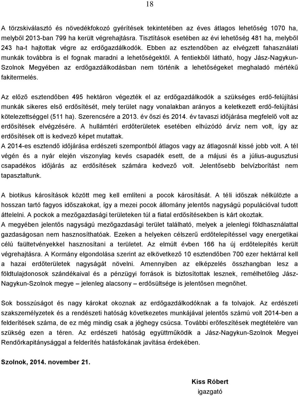 A fentiekből látható, hogy Jász-Nagykun- Szolnok Megyében az erdőgazdálkodásban nem történik a lehetőségeket meghaladó mértékű fakitermelés.