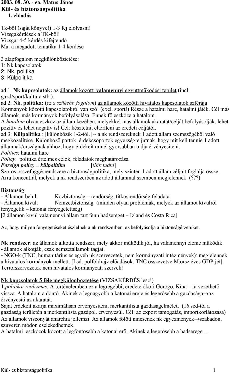 ). ad.2: Nk. politika: (ez a szűkebb fogalom) az államok közötti hivatalos kapcsolatok szférája Kormányok közötti kapcsolatokról van szó! (excl. sport!) Része a hatalmi harc, hatalmi játék.