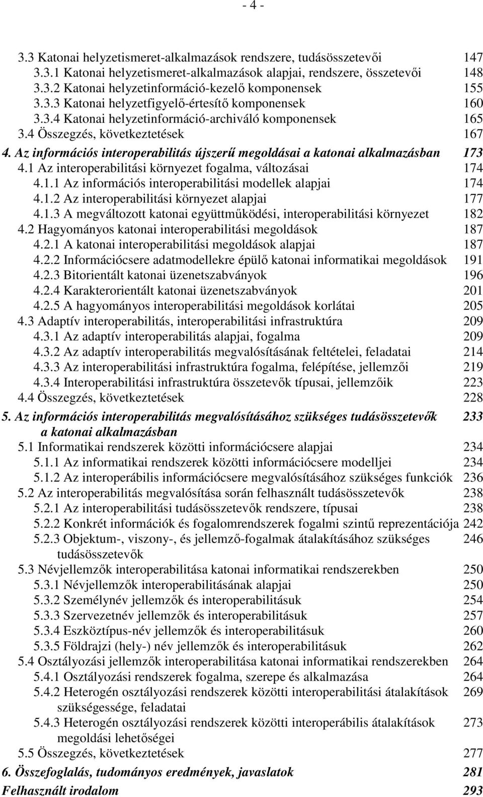 Az információs interoperabilitás újszerű megoldásai a katonai alkalmazásban 173 4.1 Az interoperabilitási környezet fogalma, változásai 174 4.1.1 Az információs interoperabilitási modellek alapjai 174 4.