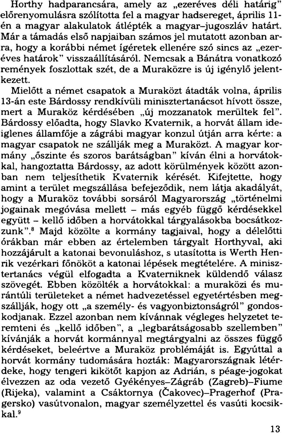 Nemcsak a Bánátra vonatkozó remények foszlottak szét, de a Muraközre is új igénylő jelentkezett.