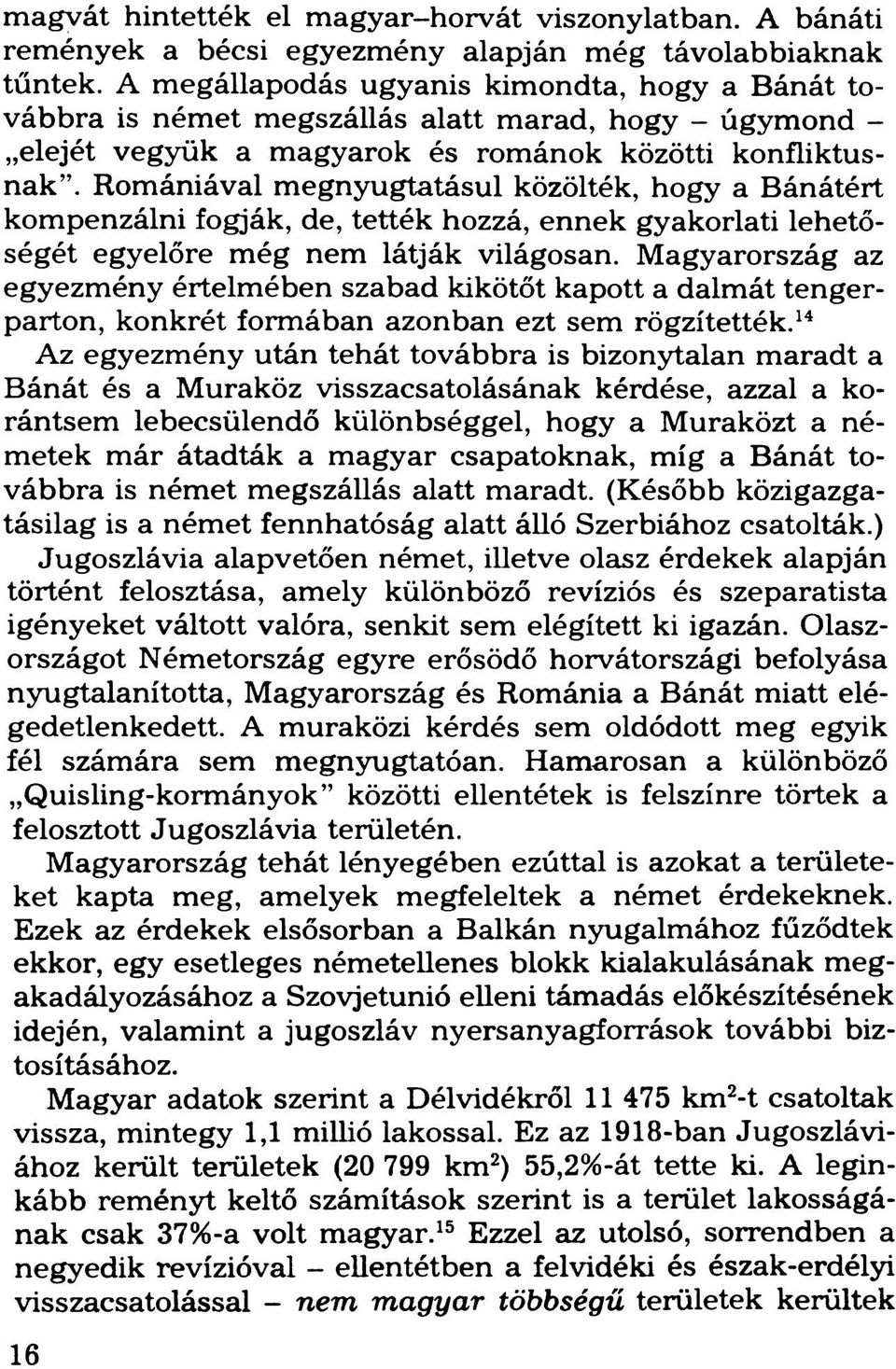 Romániával megnyugtatásul közölték, hogy a Bánátért kompenzálni fogják, de, tették hozzá, ennek gyakorlati lehetőségét egyelőre még nem látják világosan.