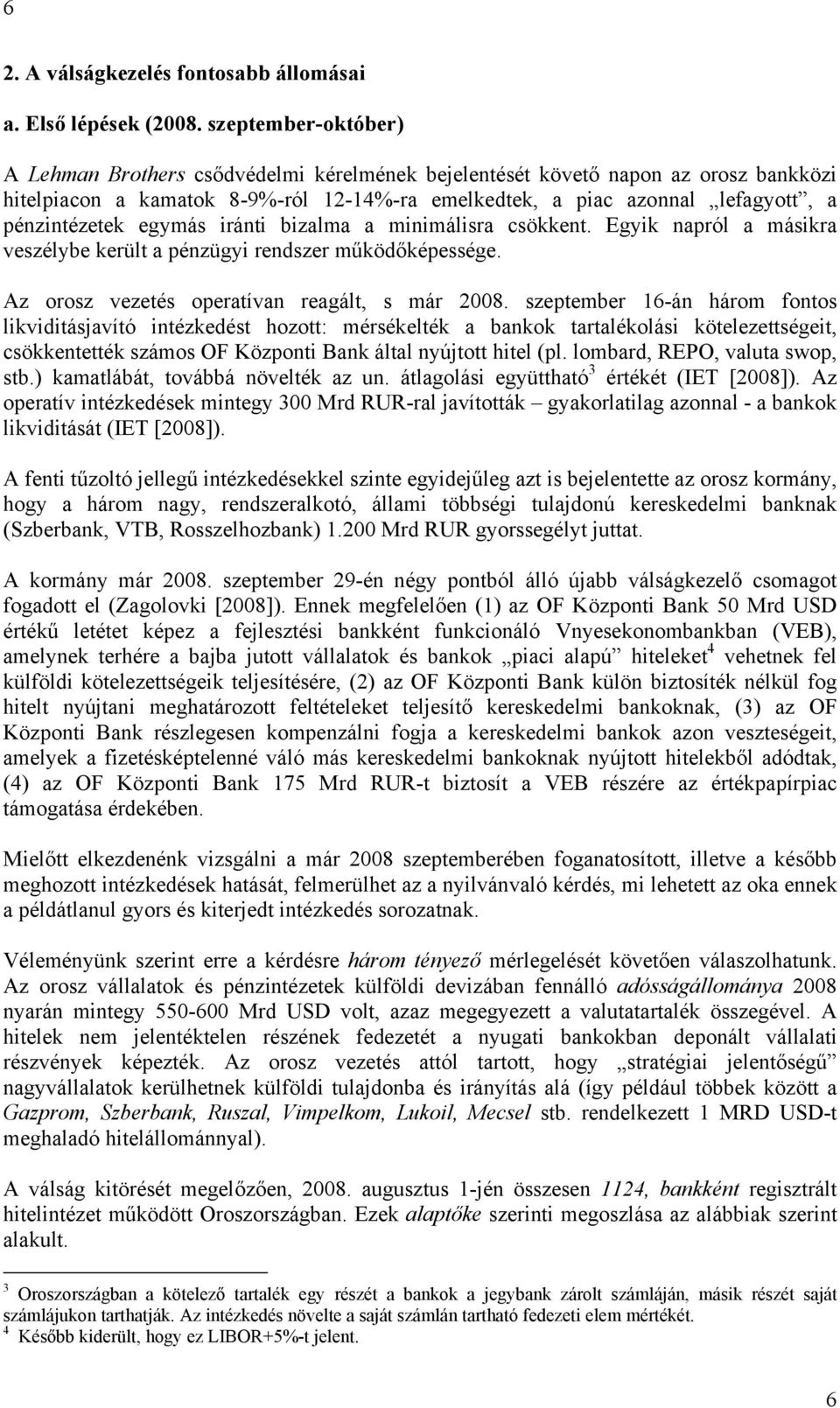 egymás iránti bizalma a minimálisra csökkent. Egyik napról a másikra veszélybe került a pénzügyi rendszer működőképessége. Az orosz vezetés operatívan reagált, s már 2008.