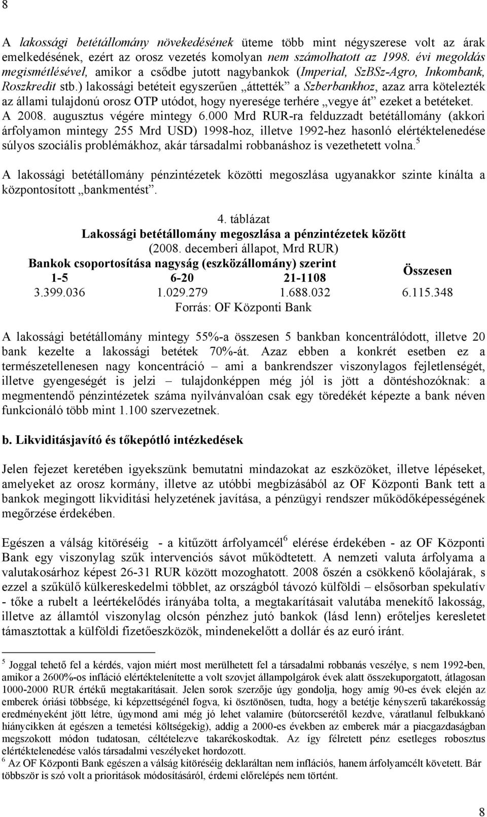 ) lakossági betéteit egyszerűen áttették a Szberbankhoz, azaz arra kötelezték az állami tulajdonú orosz OTP utódot, hogy nyeresége terhére vegye át ezeket a betéteket. A 2008.