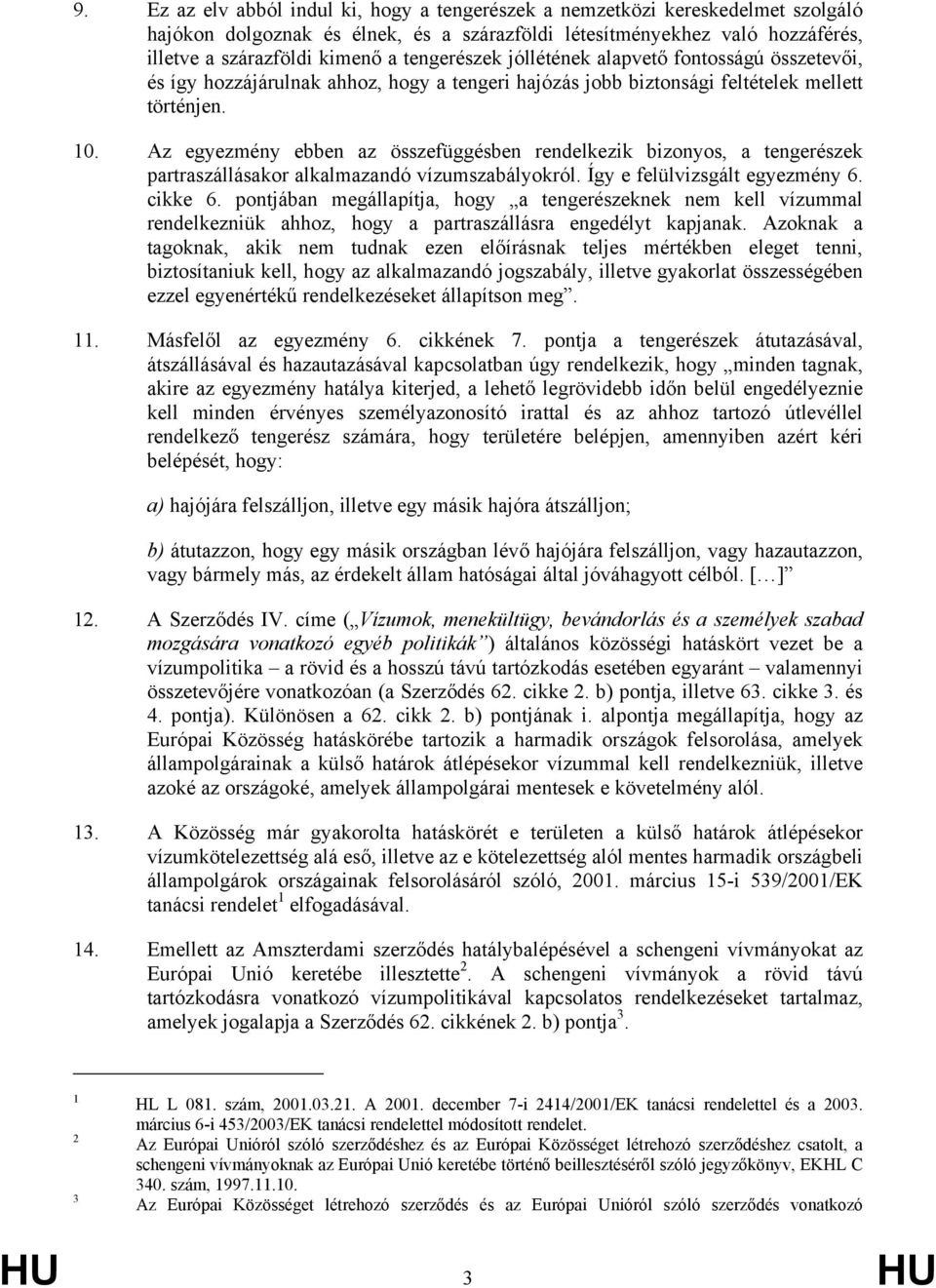 Az egyezmény ebben az összefüggésben rendelkezik bizonyos, a tengerészek partraszállásakor alkalmazandó vízumszabályokról. Így e felülvizsgált egyezmény 6. cikke 6.