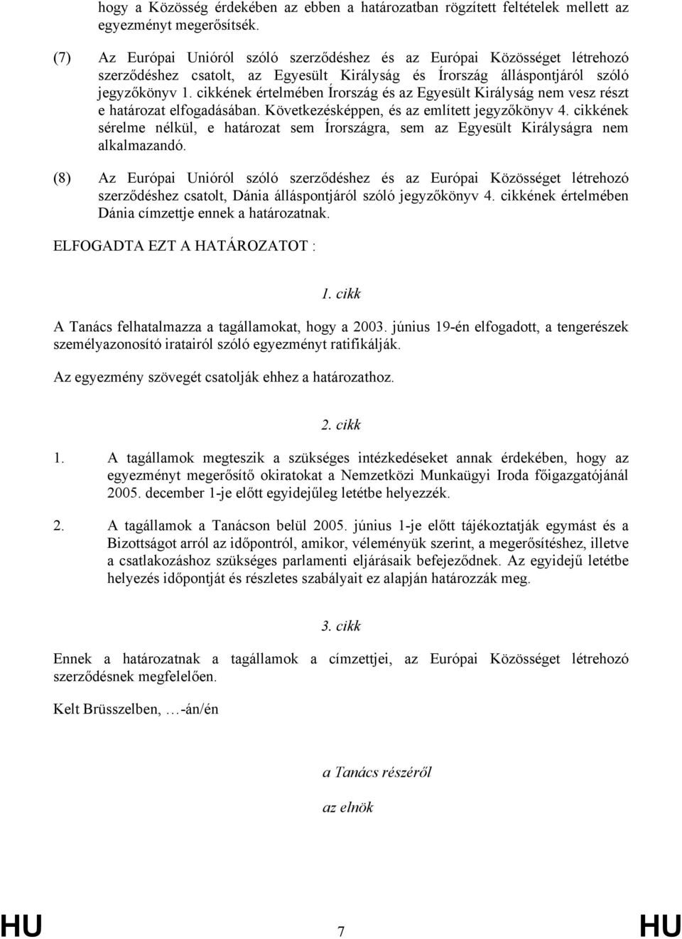 cikkének értelmében Írország és az Egyesült Királyság nem vesz részt e határozat elfogadásában. Következésképpen, és az említett jegyzőkönyv 4.