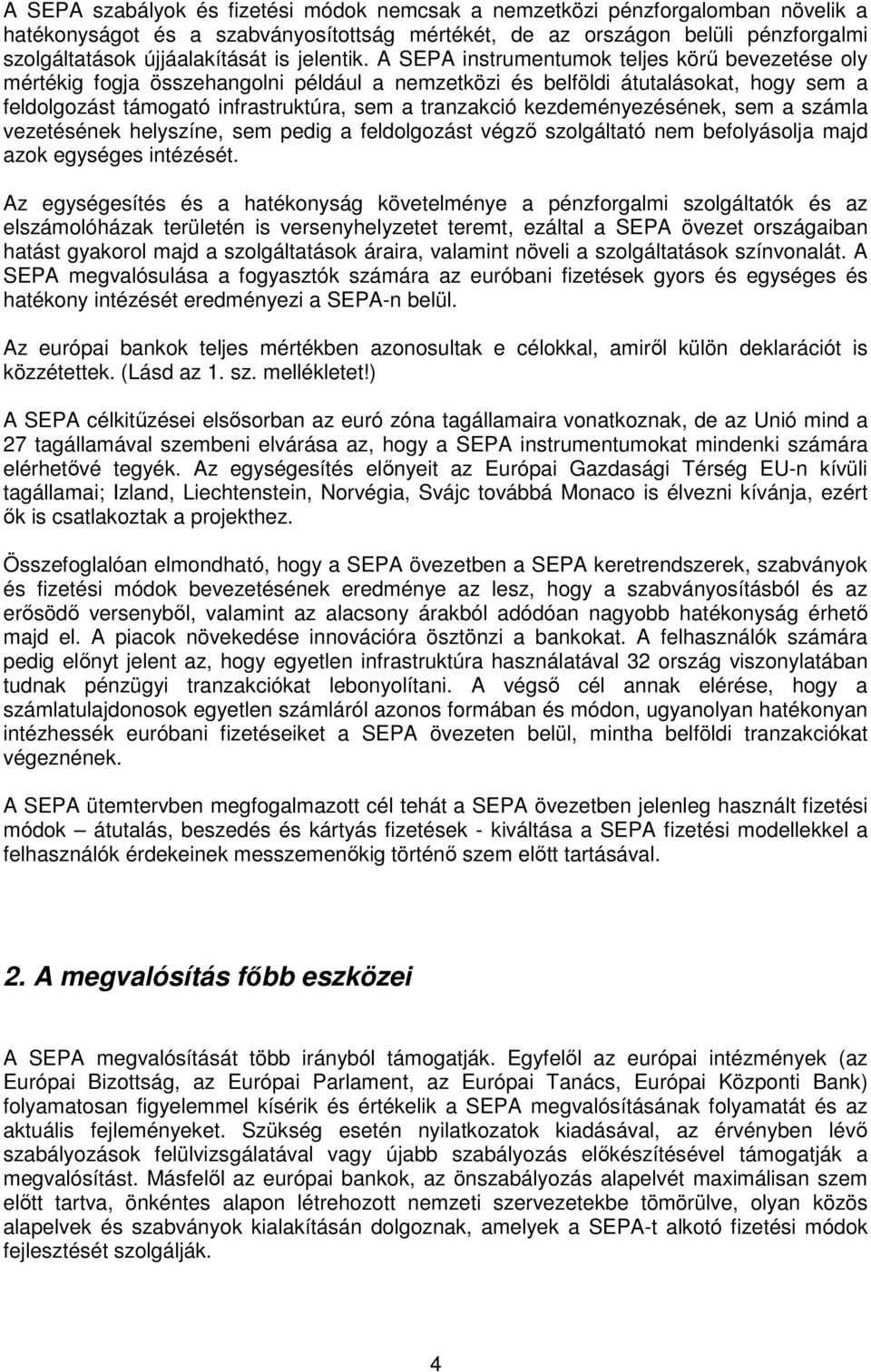 A SEPA instrumentumok teljes körő bevezetése oly mértékig fogja összehangolni például a nemzetközi és belföldi átutalásokat, hogy sem a feldolgozást támogató infrastruktúra, sem a tranzakció