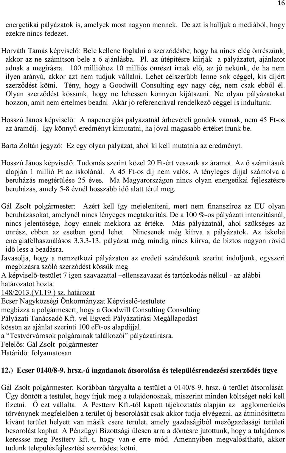 az útépítésre kiírják a pályázatot, ajánlatot adnak a megírásra. 100 millióhoz 10 milliós önrészt írnak elő, az jó nekünk, de ha nem ilyen arányú, akkor azt nem tudjuk vállalni.