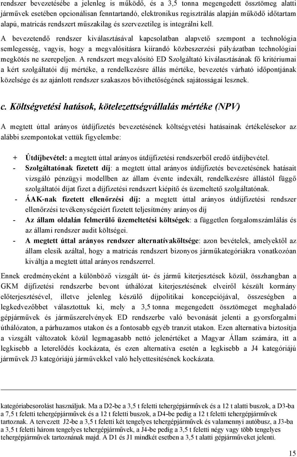 A bevezetendő rendszer kiválasztásával kapcsolatban alapvető szempont a technológia semlegesség, vagyis, hogy a megvalósításra kiírandó közbeszerzési pályázatban technológiai megkötés ne szerepeljen.