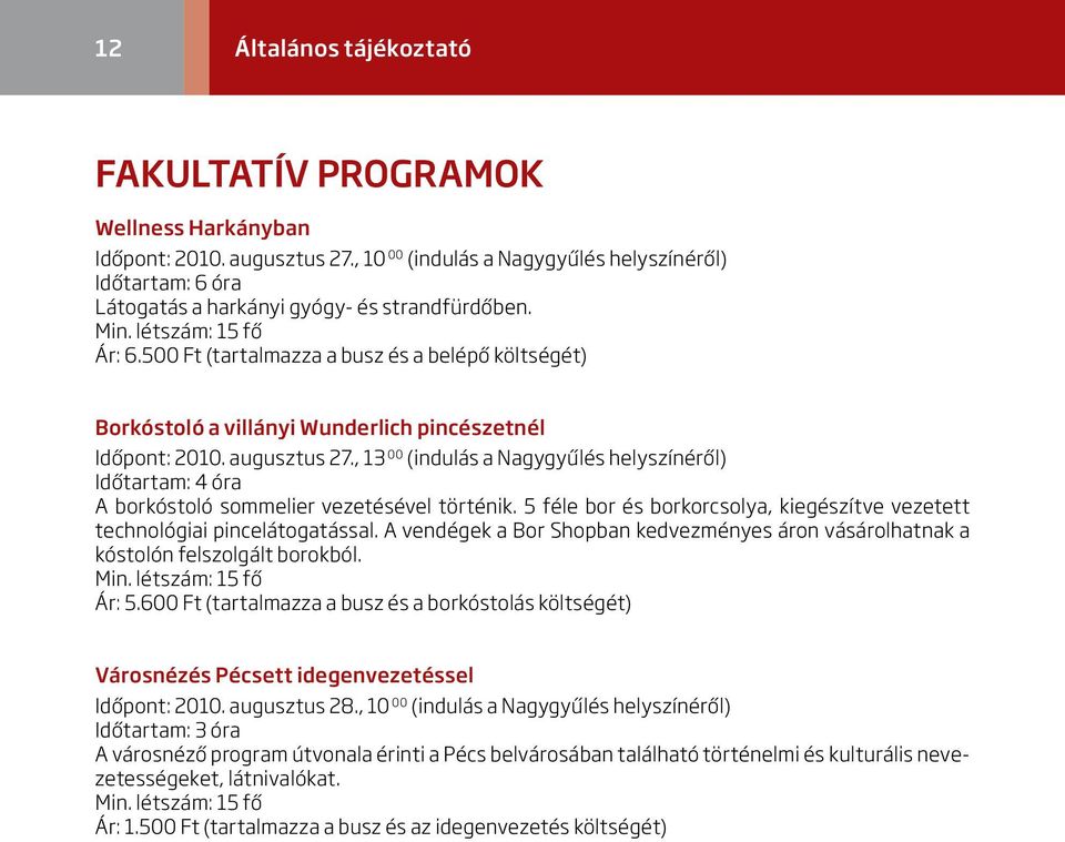 , 3 00 (indulás a Nagygyűlés helyszínéről) Időtartam: 4 óra A borkóstoló sommelier vezetésével történik. 5 féle bor és borkorcsolya, kiegészítve vezetett technológiai pincelátogatással.