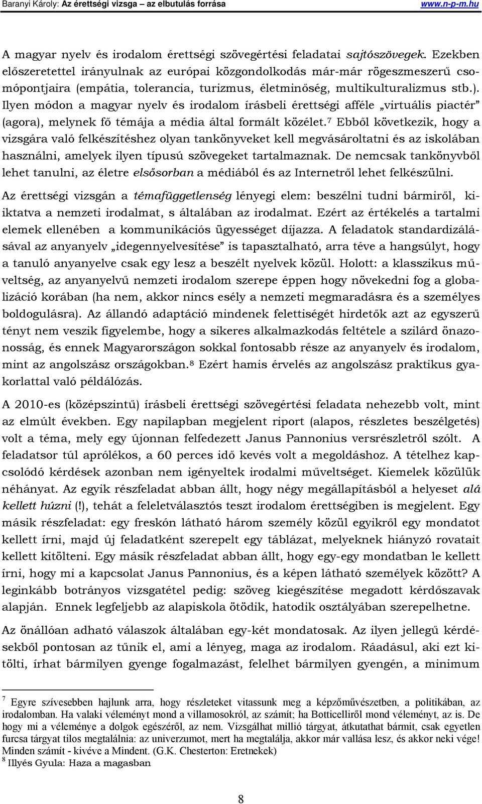 Ilyen módon a magyar nyelv és irodalom írásbeli érettségi afféle virtuális piactér (agora), melynek fő témája a média által formált közélet.