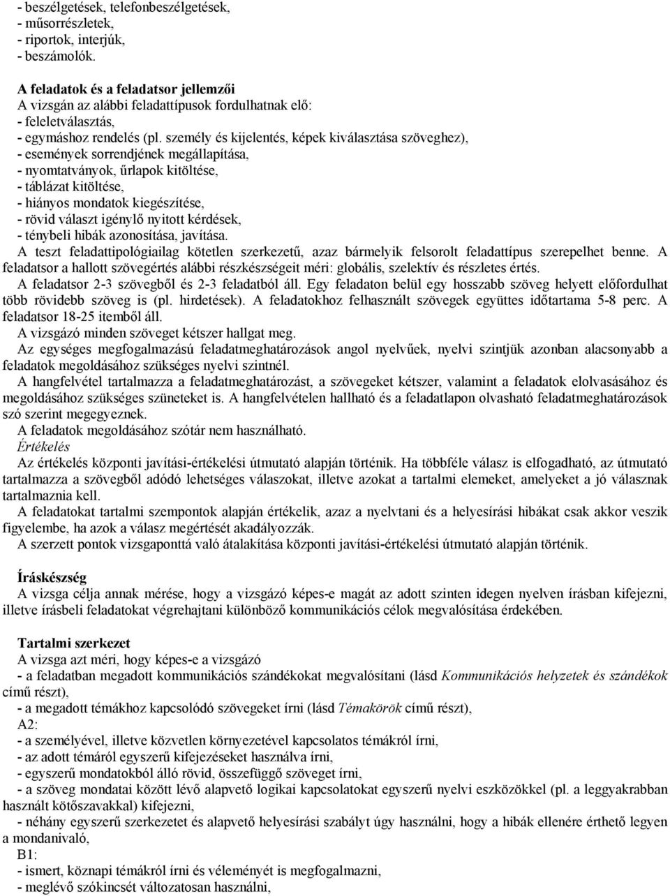 személy és kijelentés, képek kiválasztása szöveghez), - események sorrendjének megállapítása, - nyomtatványok, űrlapok kitöltése, - táblázat kitöltése, - hiányos mondatok kiegészítése, - rövid