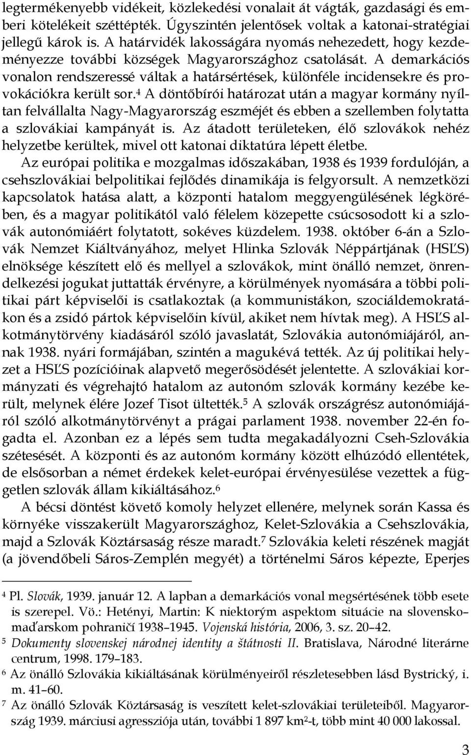 A demarkációs vonalon rendszeressé váltak a határsértések, különféle incidensekre és provokációkra került sor.