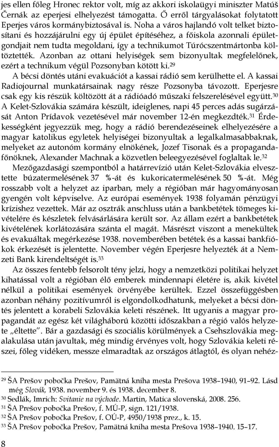 Azonban az ottani helyiségek sem bizonyultak megfelelınek, ezért a technikum végül Pozsonyban kötött ki. 29 A bécsi döntés utáni evakuációt a kassai rádió sem kerülhette el.