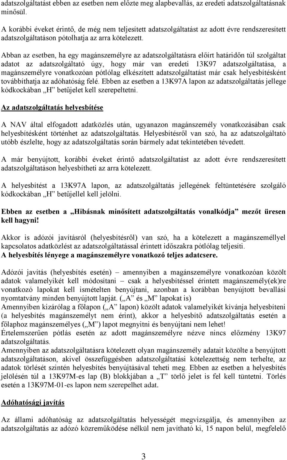 Abban az esetben, ha egy magánszemélyre az adatszolgáltatásra előírt határidőn túl szolgáltat adatot az adatszolgáltató úgy, hogy már van eredeti 13K97 adatszolgáltatása, a magánszemélyre vonatkozóan