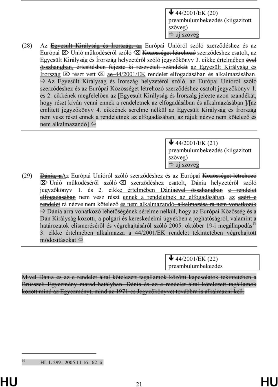 cikke értelmében ével összhangban, értesítésben fejezte ki részvételi szándékát az Egyesült Királyság és Írország részt vett ae 44/2001/EK rendelet elfogadásában és alkalmazásában.