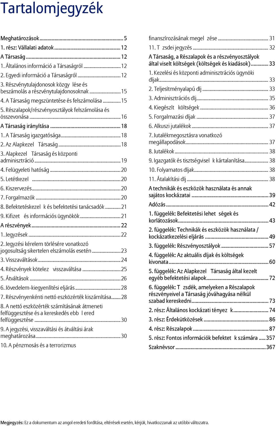 .. 16 A Társaság irányítása... 18 1. A Társaság igazgatósága... 18 2. Az Alapkezel Társaság... 18 3. Alapkezel Társaság és központi adminisztráció... 19 4. Felügyeleti hatóság... 20 5. Letétkezel.